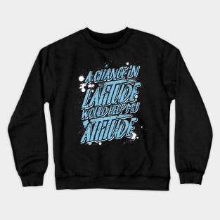 A Change in Latitude Would Help My Attitude Crewneck Sweatshirt